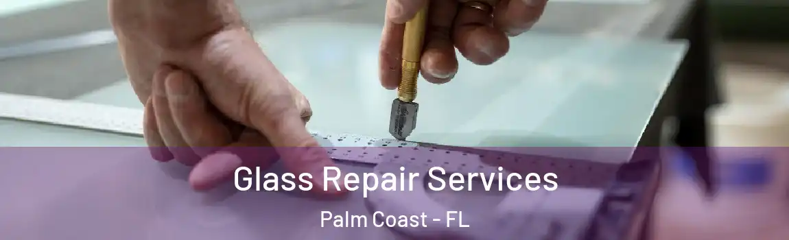 Glass Repair Services Palm Coast - FL